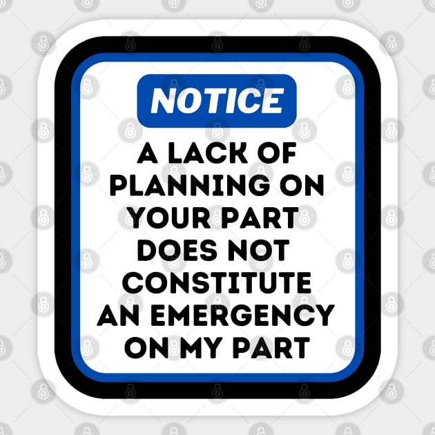 A Lack Of Planning On Your Part Does Not Constitute An Emergency On My Part Sticker by oneduystore